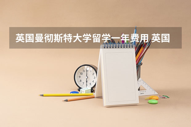 英国曼彻斯特大学留学一年费用 英国曼彻斯特大学留学条件