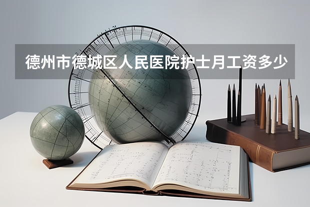 德州市德城区人民医院护士月工资多少?