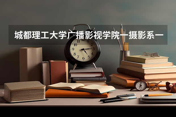城都理工大学广播影视学院一摄影系一年多少钱