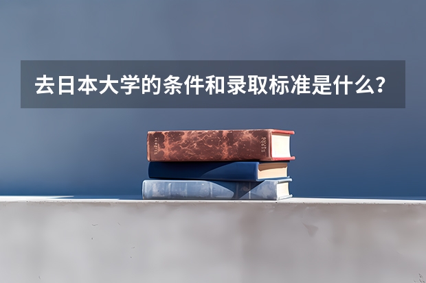 去日本大学的条件和录取标准是什么？
