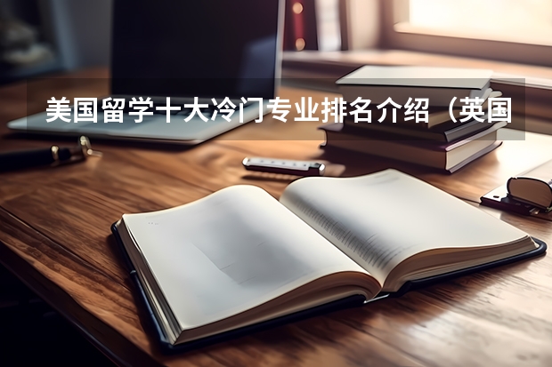 美国留学十大冷门专业排名介绍（英国艺术生留学学校排名）