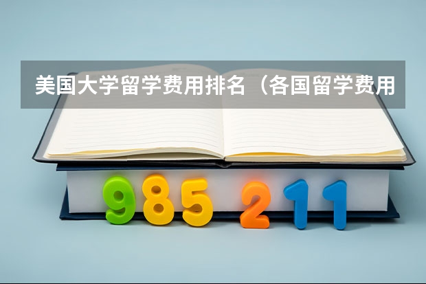 美国大学留学费用排名（各国留学费用排名）