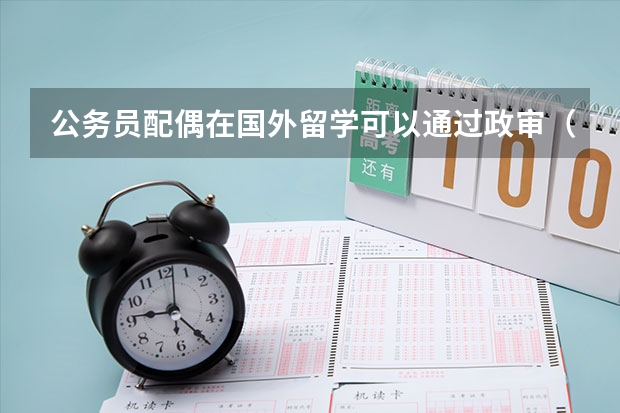 公务员配偶在国外留学可以通过政审（公务员配偶出国任教可以随任）