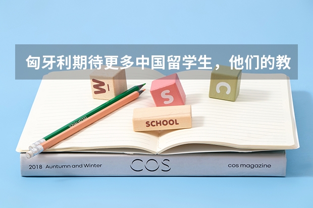 匈牙利期待更多中国留学生，他们的教育水平如何？