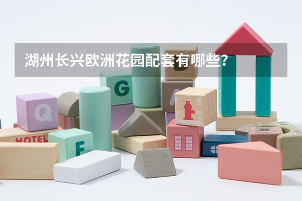 湖州长兴欧洲花园配套有哪些？