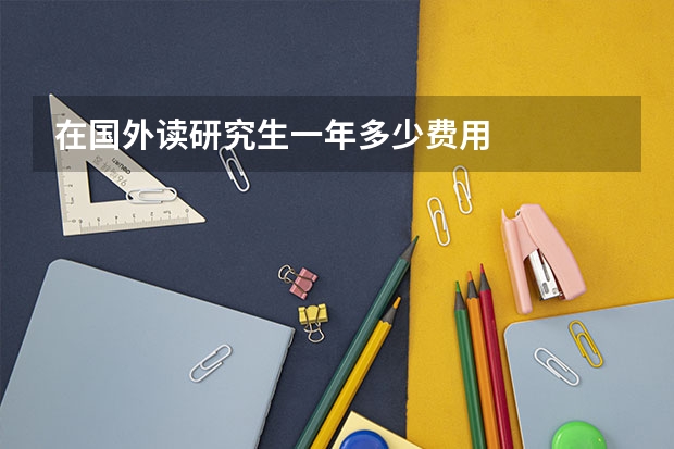 在国外读研究生一年多少费用