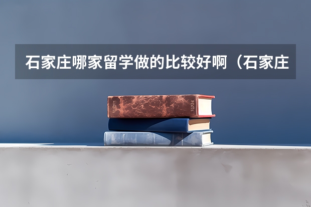石家庄哪家留学做的比较好啊（石家庄早起鸟出国留学概述）