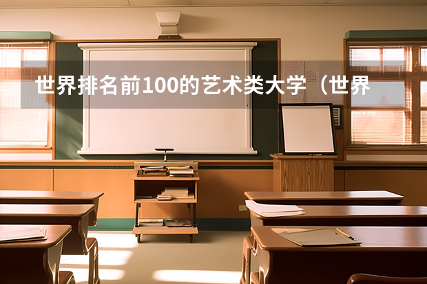 世界排名前100的艺术类大学(世界顶尖艺术学院排名,世界十大著名艺术大学排行榜)