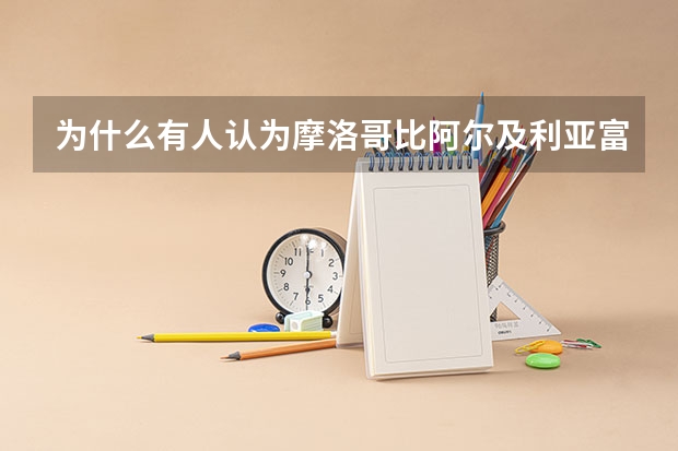 为什么有人认为摩洛哥比阿尔及利亚富裕呢？