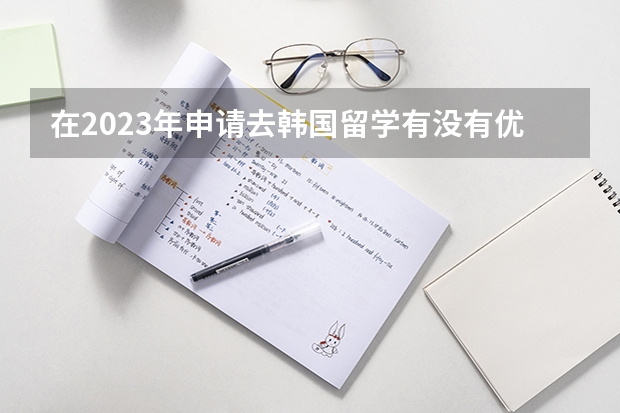 在2023年申请去韩国留学有没有优势（关于韩国留学问题）