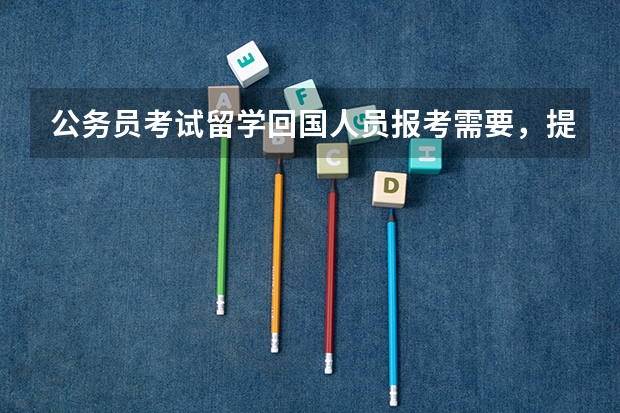 公务员考试留学回国人员报考需要，提供哪些材料？