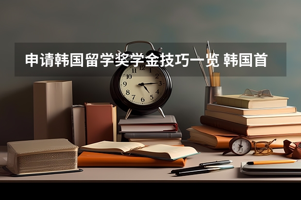 申请韩国留学奖学金技巧一览 韩国首尔大学和延世大学，世界排名第几？