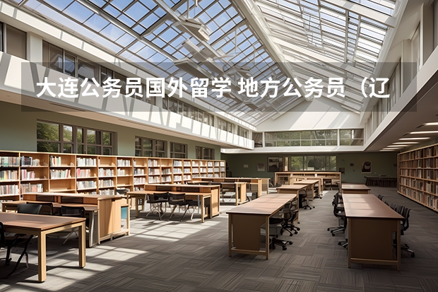 大连公务员国外留学 地方公务员(辽宁省大连)