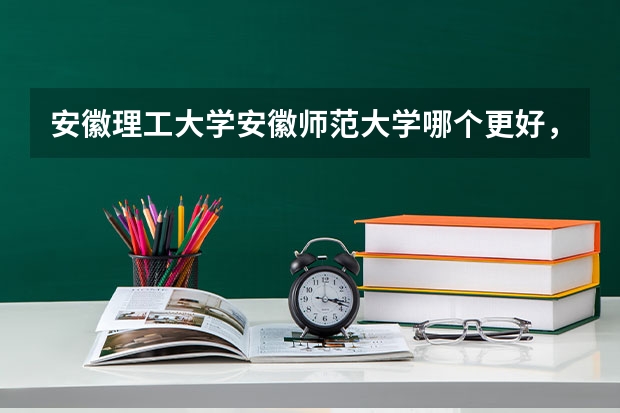 安徽理工大学安徽师范大学哪个更好，请从地域、学校实力等方面回答。