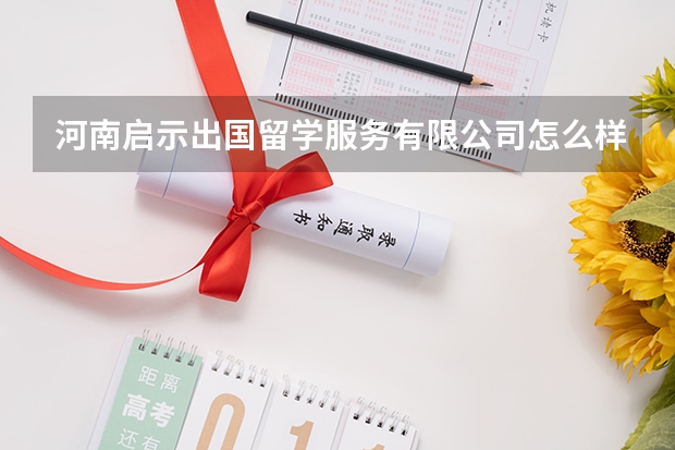 河南启示出国留学服务有限公司怎么样？