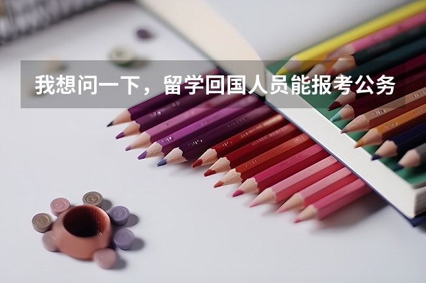 我想问一下，留学回国人员能报考公务员吗