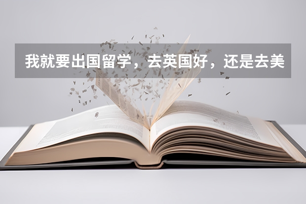 我就要出国留学，去英国好，还是去美国好，综合分析一下。 留学生归国8大优惠政策盘点