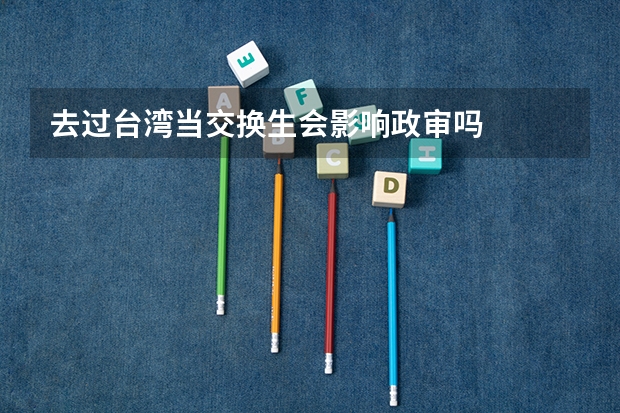 去过台湾当交换生会影响政审吗