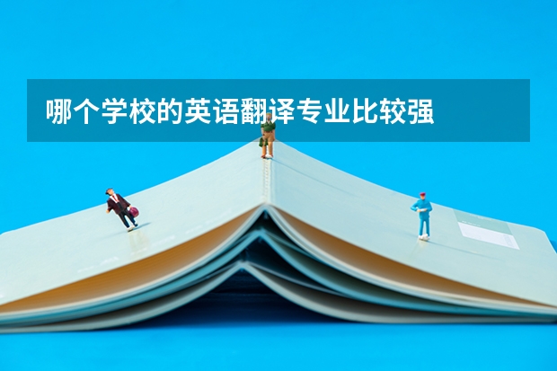 哪个学校的英语翻译专业比较强