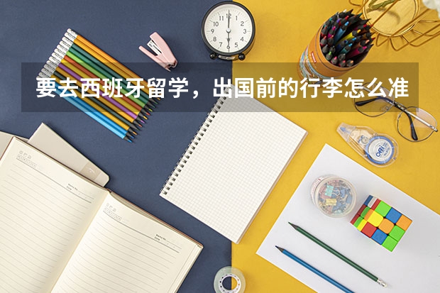 要去西班牙留学，出国前的行李怎么准备