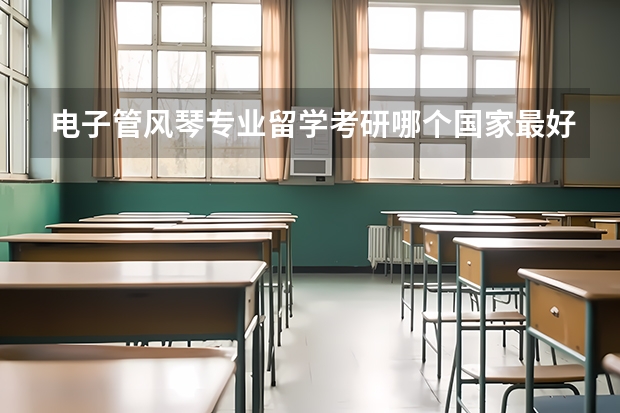 电子管风琴专业留学考研哪个国家最好