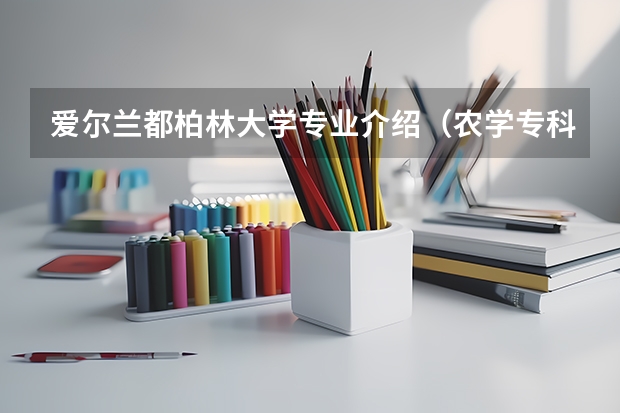 爱尔兰都柏林大学专业介绍（农学专科生出国留学条件）