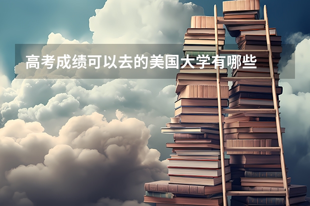 高考成绩可以去的美国大学有哪些