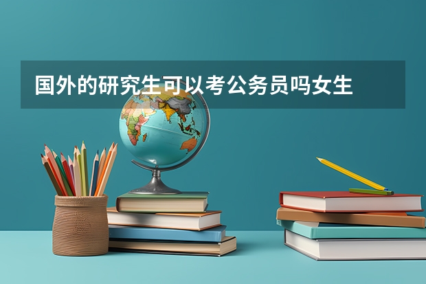 国外的研究生可以考公务员吗女生