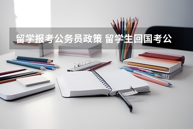 留学报考公务员政策 留学生回国考公务员最新政策