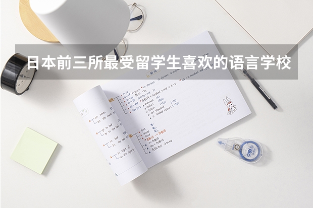 日本前三所最受留学生喜欢的语言学校（日本留学实力高校盘点解析）