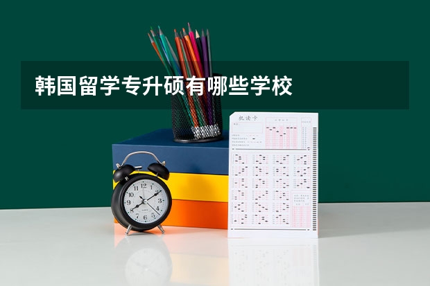 韩国留学专升硕有哪些学校