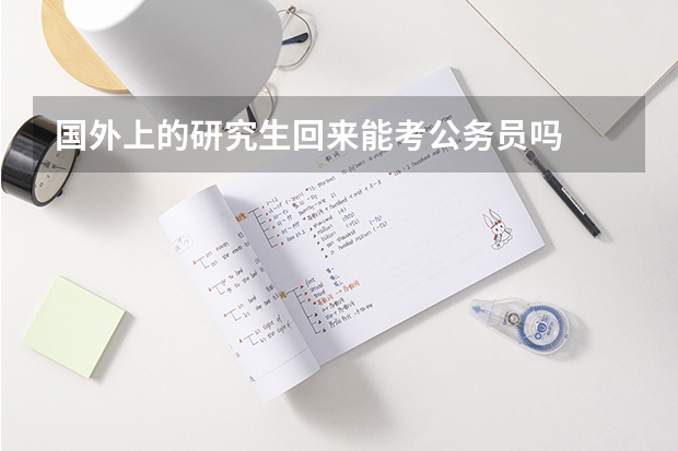 国外上的研究生回来能考公务员吗