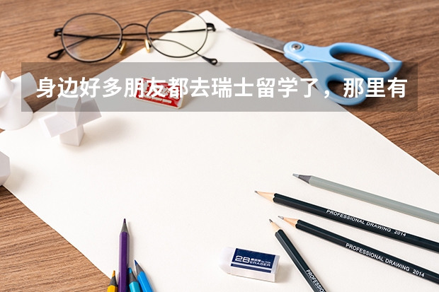身边好多朋友都去瑞士留学了,那里有什么好学校吗?
