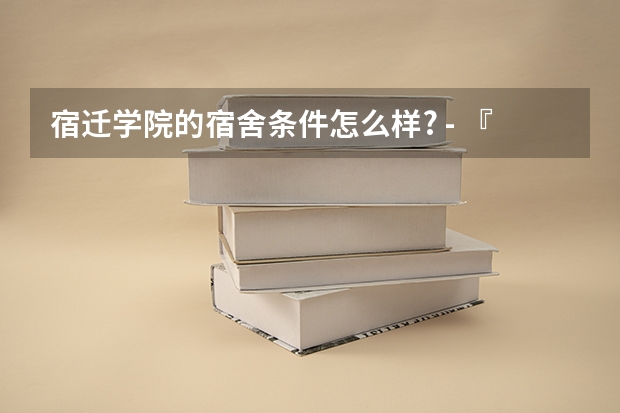 宿迁学院的宿舍条件怎么样? - 『09迎新专版』 - 宿迁学院 青竹...
