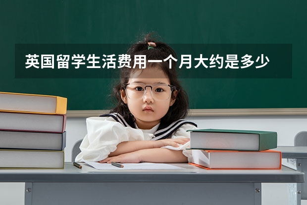 英国留学生活费用一个月大约是多少