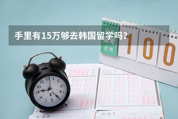 手里有15万够去韩国留学吗？