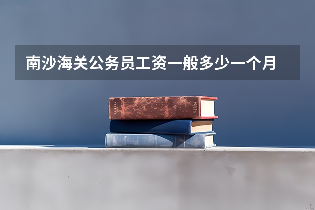 南沙海关公务员工资一般多少一个月