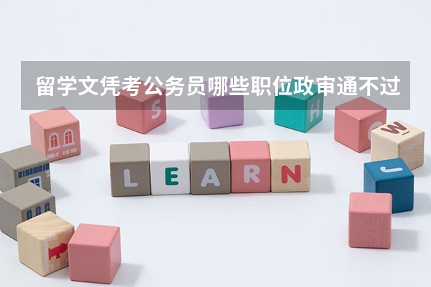 留学文凭考公务员哪些职位政审通不过