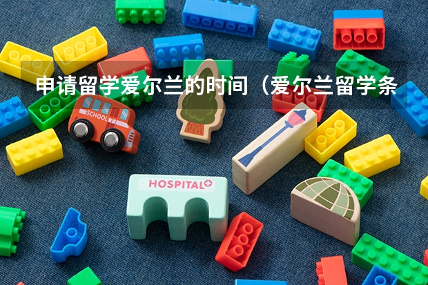 申请留学爱尔兰的时间(爱尔兰留学条件要求 留学爱尔兰申请难度大不大)