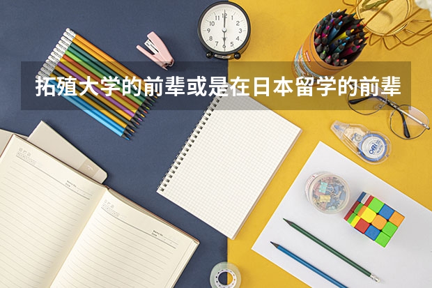 拓殖大学的前辈或是在日本留学的前辈请进啊~~~拓殖大学怎么样呢??