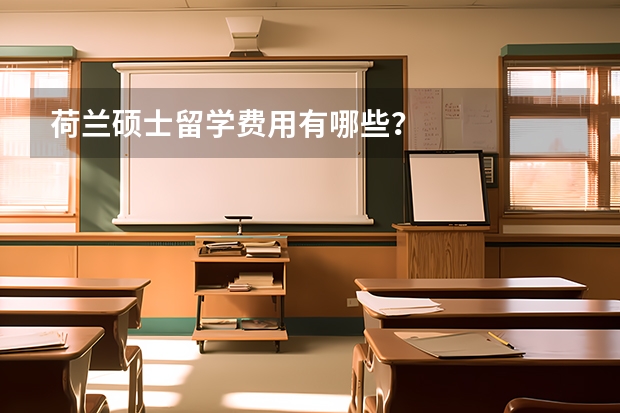 荷兰硕士留学费用有哪些？