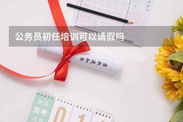 公务员初任培训可以请假吗