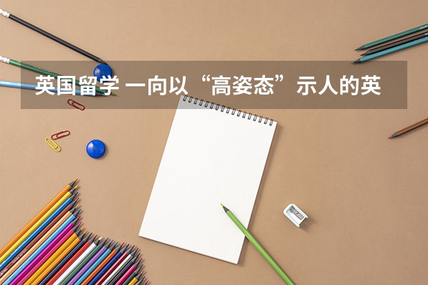 英国留学 一向以“高姿态”示人的英国政府也降低了移民门槛（适合移民英国留学的五大专业）