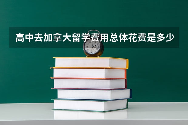 高中去加拿大留学费用总体花费是多少？