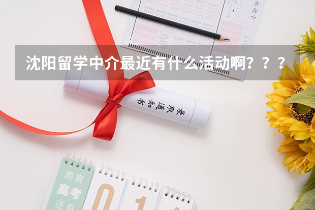沈阳留学中介最近有什么活动啊？？？