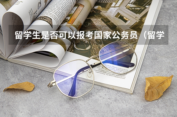 留学生是否可以报考国家公务员（留学生回国考公务员政策）