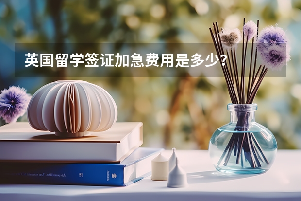英国留学签证加急费用是多少?