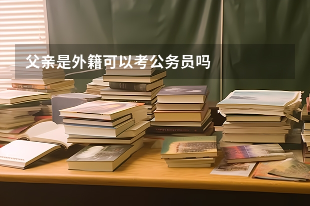父亲是外籍可以考公务员吗