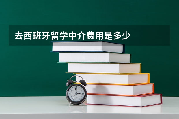 去西班牙留学中介费用是多少