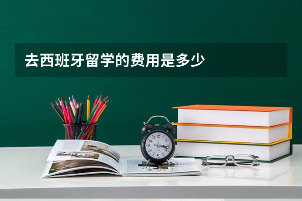 去西班牙留学的费用是多少